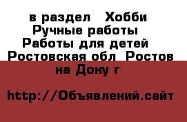  в раздел : Хобби. Ручные работы » Работы для детей . Ростовская обл.,Ростов-на-Дону г.